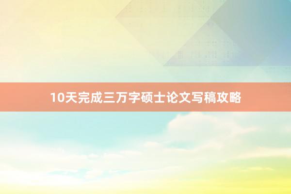10天完成三万字硕士论文写稿攻略